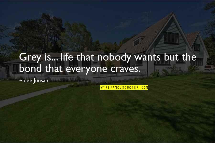 Life Bond Quotes By Dee Juusan: Grey is... life that nobody wants but the