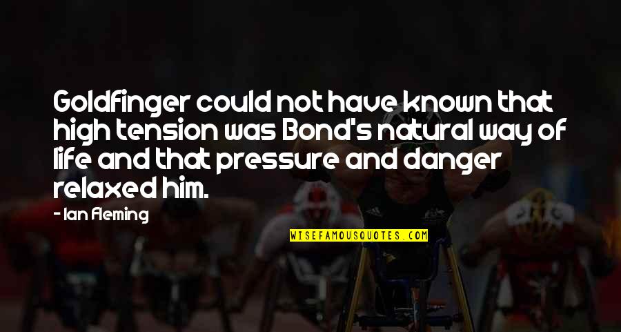Life Bond Quotes By Ian Fleming: Goldfinger could not have known that high tension