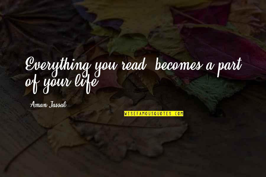 Life Books Quotes By Aman Jassal: Everything you read, becomes a part of your Life Books Quotes By Aman Jassal: Everything you read, becomes a part of your