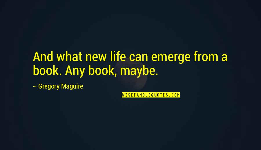 Life Books Quotes By Gregory Maguire: And what new life can emerge from a