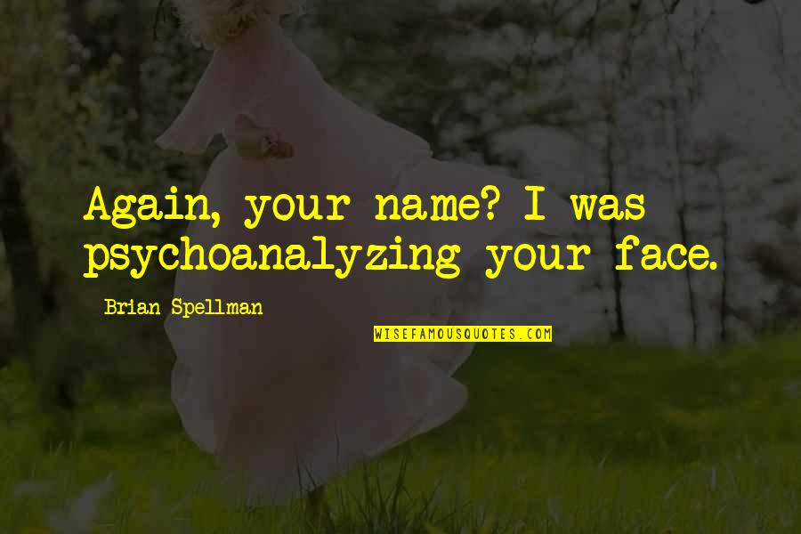 Life Booster Quotes By Brian Spellman: Again, your name? I was psychoanalyzing your face.