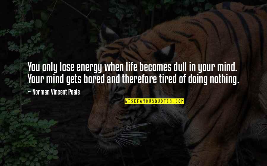 Life Bored Quotes By Norman Vincent Peale: You only lose energy when life becomes dull Life Bored Quotes By Norman Vincent Peale: You only lose energy when life becomes dull