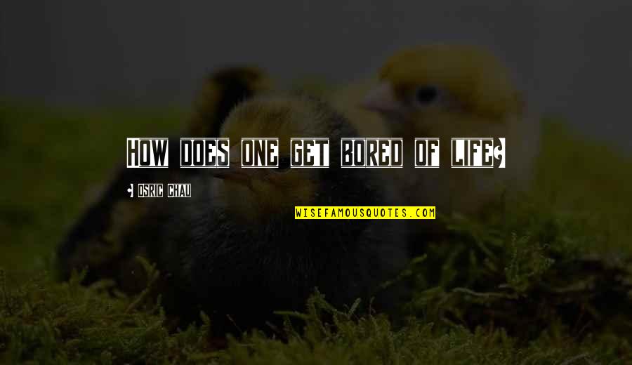 Life Bored Quotes By Osric Chau: How does one get bored of life? Life Bored Quotes By Osric Chau: How does one get bored of life?
