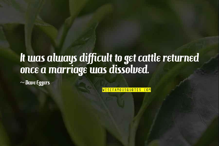 Life Boy Banat Quotes By Dave Eggers: It was always difficult to get cattle returned