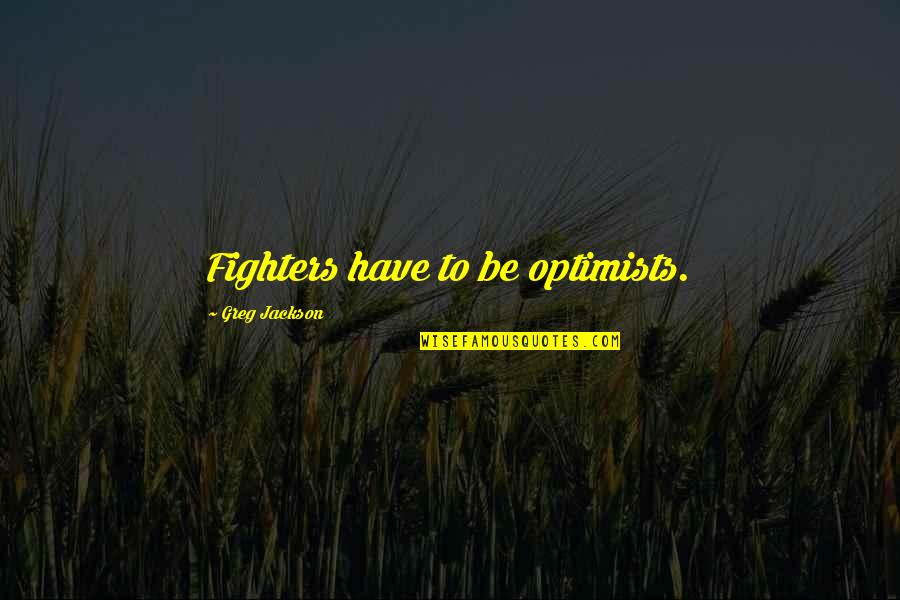 Life Boy Banat Quotes By Greg Jackson: Fighters have to be optimists.