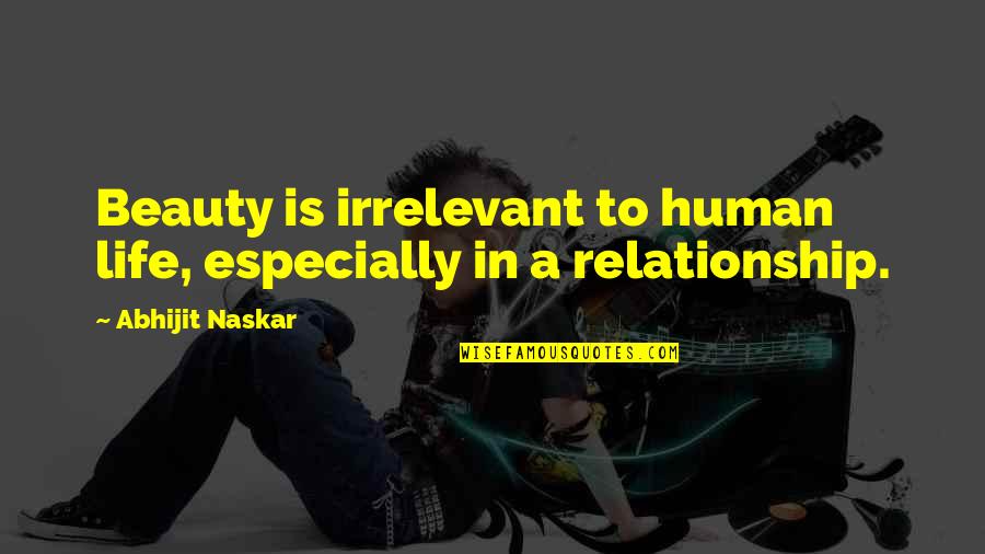 Life Brainy Quotes By Abhijit Naskar: Beauty is irrelevant to human life, especially in
