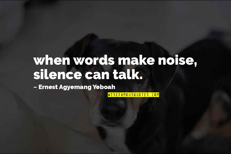 Life Brainy Quotes By Ernest Agyemang Yeboah: when words make noise, silence can talk.