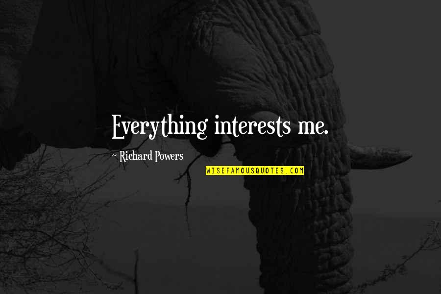 Life Brightening Quotes By Richard Powers: Everything interests me.