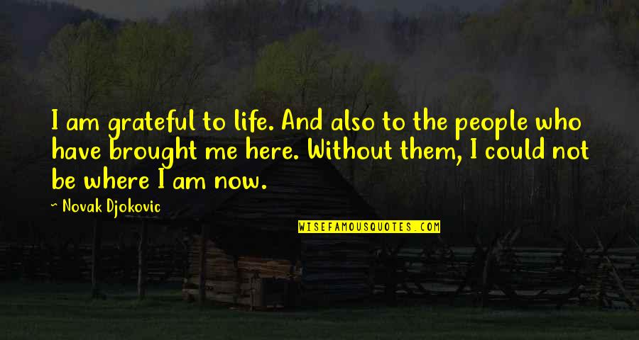 Life Brought Me Here Quotes By Novak Djokovic: I am grateful to life. And also to