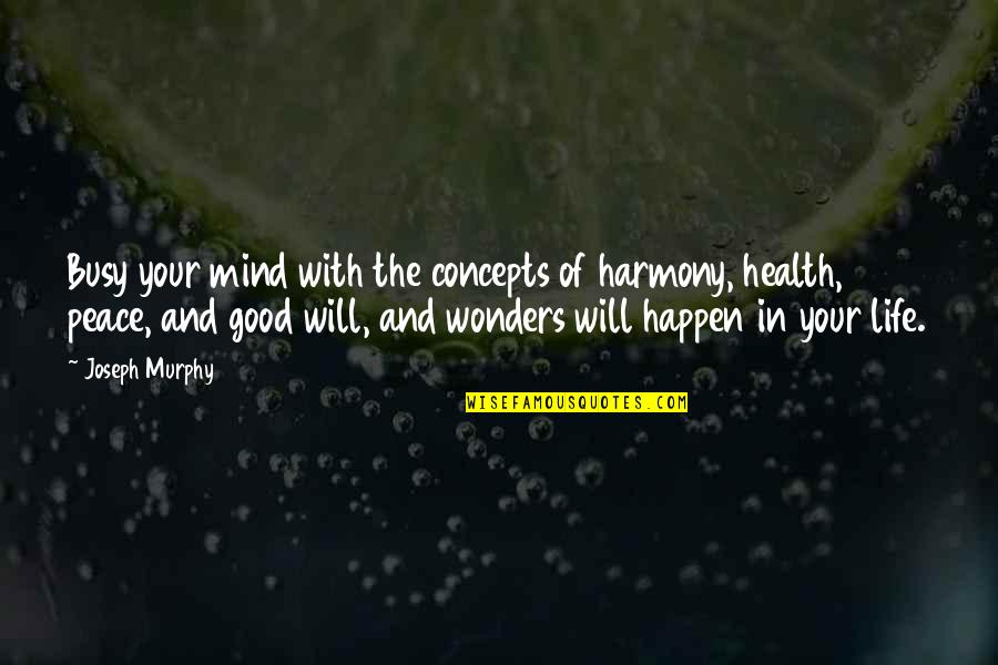 Life Busy But Good Quotes By Joseph Murphy: Busy your mind with the concepts of harmony,