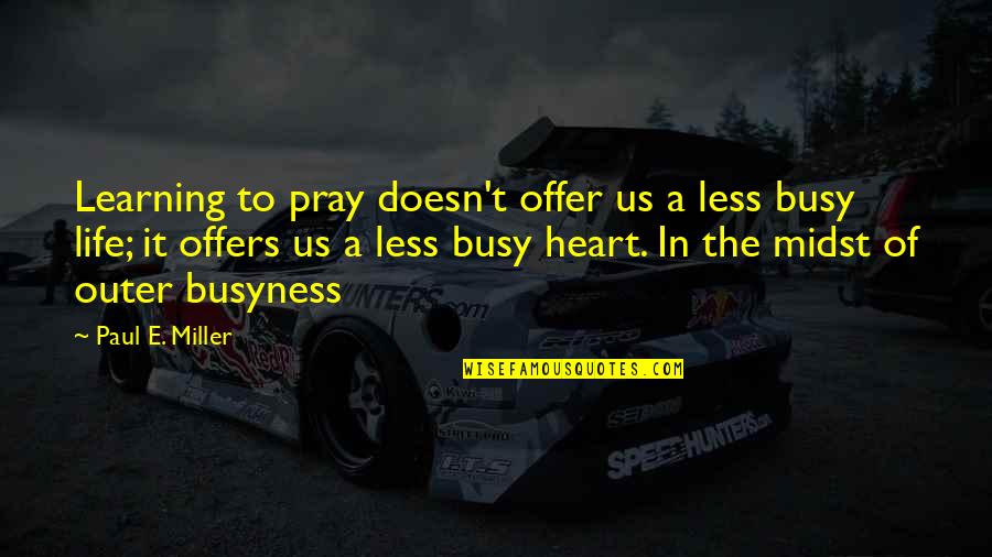 Life Busyness Quotes By Paul E. Miller: Learning to pray doesn't offer us a less