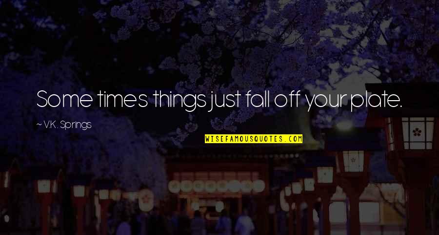 Life Busyness Quotes By V.K. Springs: Some times things just fall off your plate.