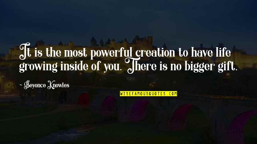 Life By Beyonce Quotes By Beyonce Knowles: It is the most powerful creation to have Life By Beyonce Quotes By Beyonce Knowles: It is the most powerful creation to have