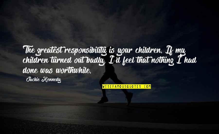 Life By Beyonce Quotes By Jackie Kennedy: The greatest responsibility is your children. If my Life By Beyonce Quotes By Jackie Kennedy: The greatest responsibility is your children. If my