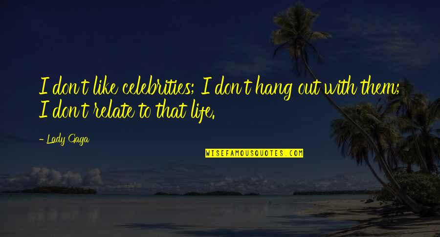 Life By Celebrities Quotes By Lady Gaga: I don't like celebrities; I don't hang out