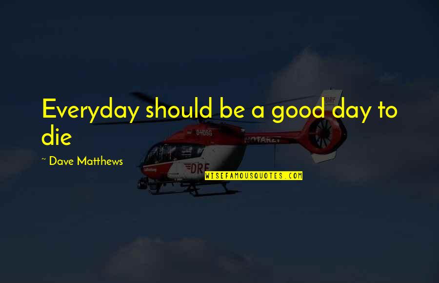 Life By Disney Characters Quotes By Dave Matthews: Everyday should be a good day to die