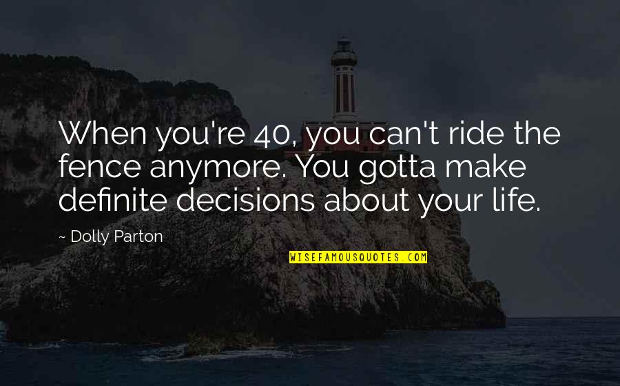Life By Dolly Parton Quotes By Dolly Parton: When you're 40, you can't ride the fence Life By Dolly Parton Quotes By Dolly Parton: When you're 40, you can't ride the fence