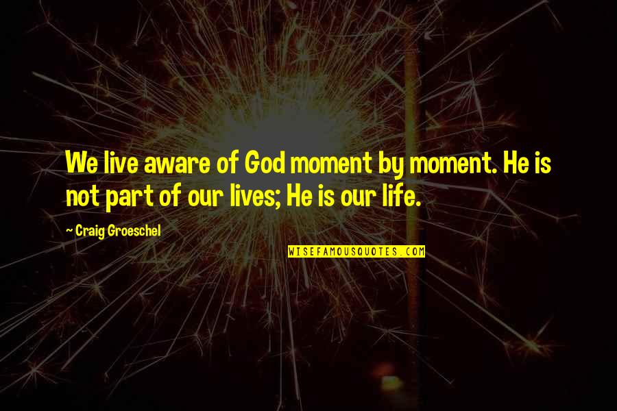 Life By God Quotes By Craig Groeschel: We live aware of God moment by moment.