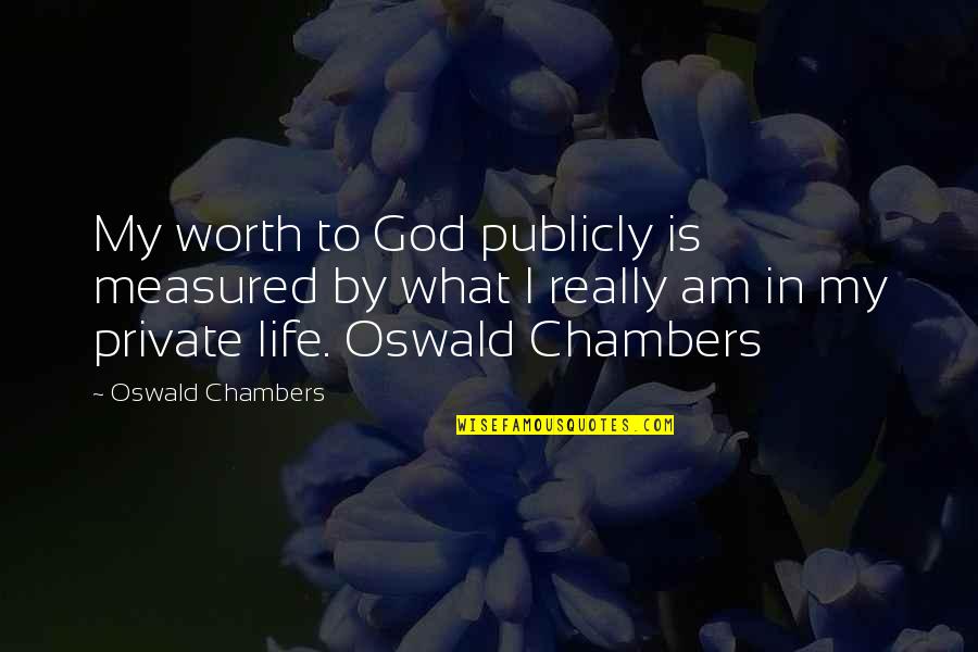 Life By God Quotes By Oswald Chambers: My worth to God publicly is measured by