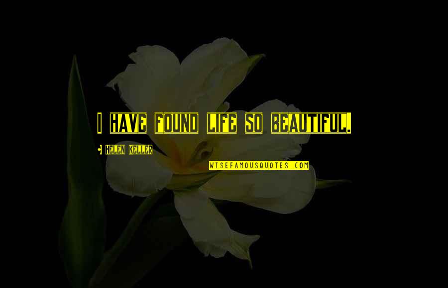 Life By Helen Keller Quotes By Helen Keller: I have found life so beautiful. Life By Helen Keller Quotes By Helen Keller: I have found life so beautiful.