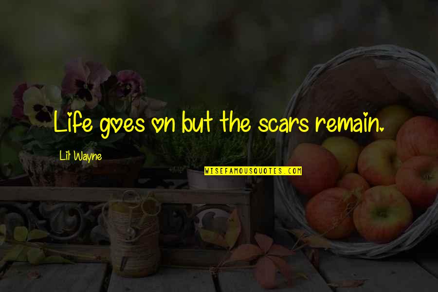 Life By Lil Wayne Quotes By Lil' Wayne: Life goes on but the scars remain. Life By Lil Wayne Quotes By Lil' Wayne: Life goes on but the scars remain.