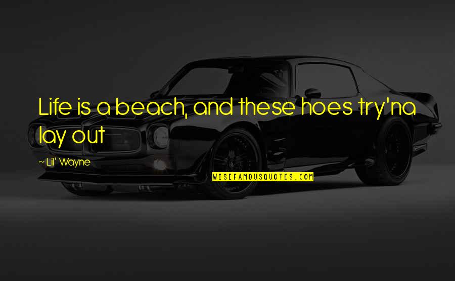 Life By Lil Wayne Quotes By Lil' Wayne: Life is a beach, and these hoes try'na Life By Lil Wayne Quotes By Lil' Wayne: Life is a beach, and these hoes try'na