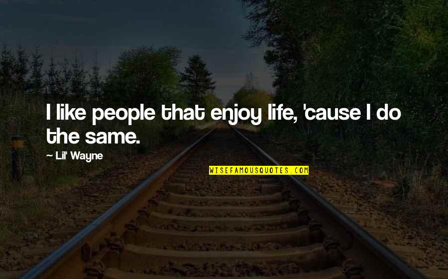 Life By Lil Wayne Quotes By Lil' Wayne: I like people that enjoy life, 'cause I Life By Lil Wayne Quotes By Lil' Wayne: I like people that enjoy life, 'cause I