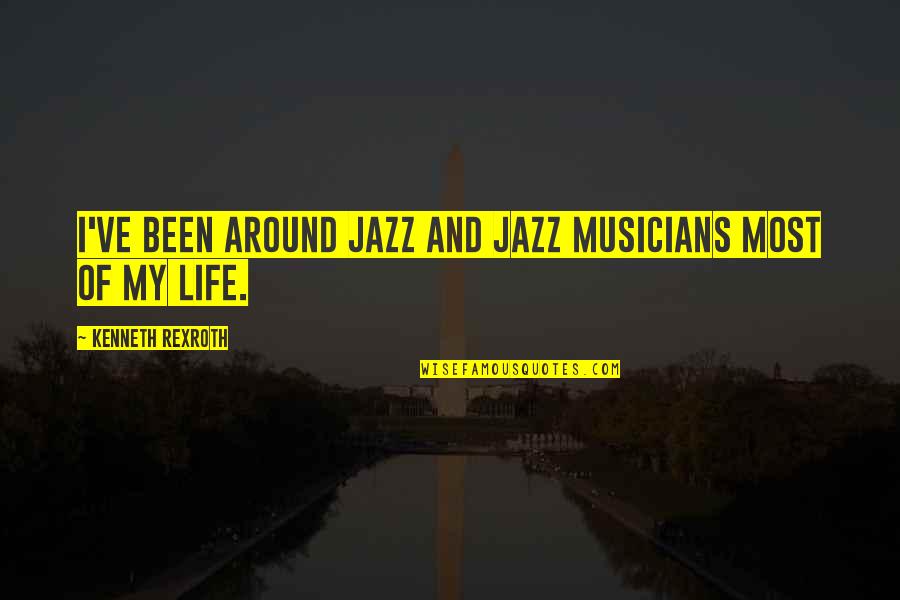 Life By Musicians Quotes By Kenneth Rexroth: I've been around jazz and jazz musicians most