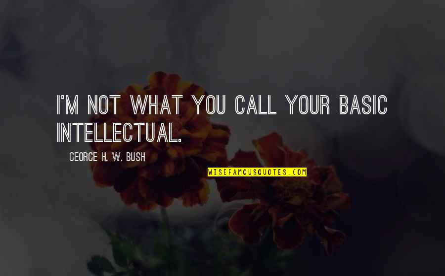 Life By Muslim Scholars Quotes By George H. W. Bush: I'm not what you call your basic intellectual.