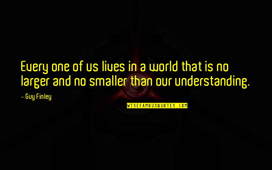 Life By Philosophers Quotes By Guy Finley: Every one of us lives in a world