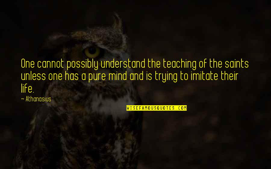Life By Saints Quotes By Athanasius: One cannot possibly understand the teaching of the Life By Saints Quotes By Athanasius: One cannot possibly understand the teaching of the