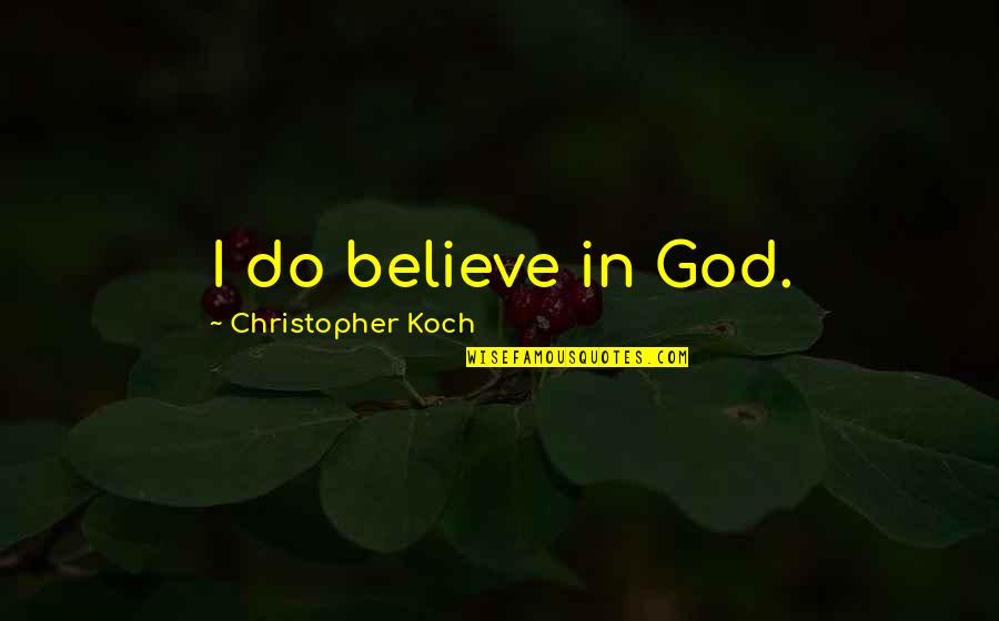 Life By Saints Quotes By Christopher Koch: I do believe in God. Life By Saints Quotes By Christopher Koch: I do believe in God.