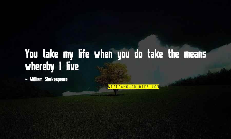 Life By Shakespeare Quotes By William Shakespeare: You take my life when you do take Life By Shakespeare Quotes By William Shakespeare: You take my life when you do take
