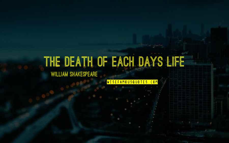 Life By Shakespeare Quotes By William Shakespeare: The death of each days life Life By Shakespeare Quotes By William Shakespeare: The death of each days life