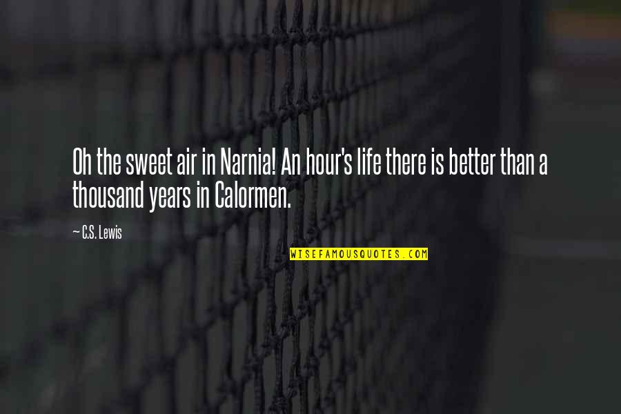 Life C.s. Lewis Quotes By C.S. Lewis: Oh the sweet air in Narnia! An hour's Life C.s. Lewis Quotes By C.S. Lewis: Oh the sweet air in Narnia! An hour's