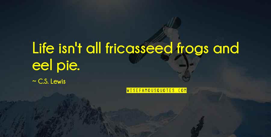 Life C.s. Lewis Quotes By C.S. Lewis: Life isn't all fricasseed frogs and eel pie.