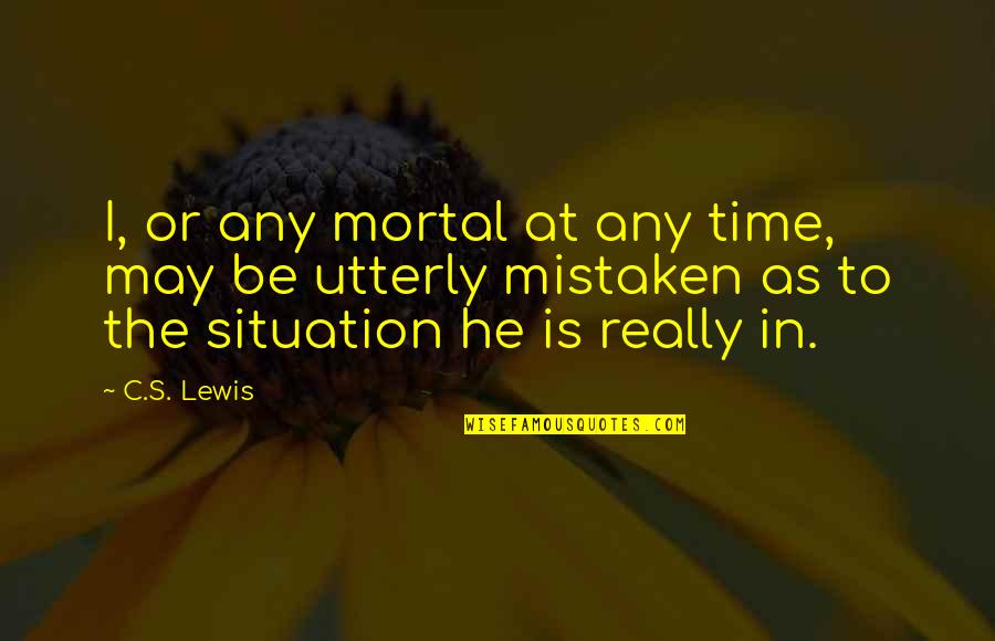 Life C.s. Lewis Quotes By C.S. Lewis: I, or any mortal at any time, may