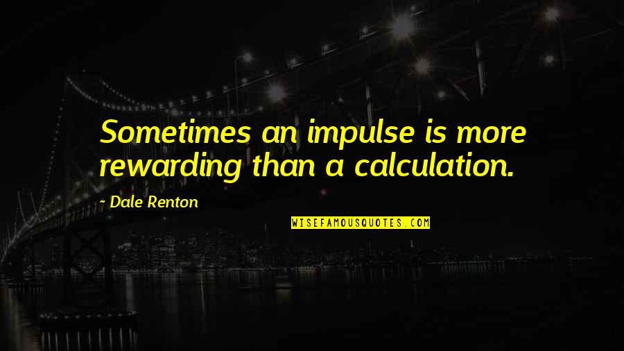 Life Calculation Quotes By Dale Renton: Sometimes an impulse is more rewarding than a