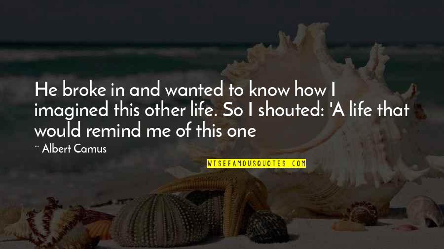 Life Camus Quotes By Albert Camus: He broke in and wanted to know how