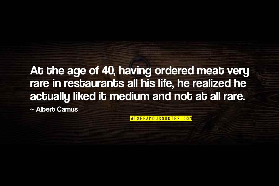Life Camus Quotes By Albert Camus: At the age of 40, having ordered meat