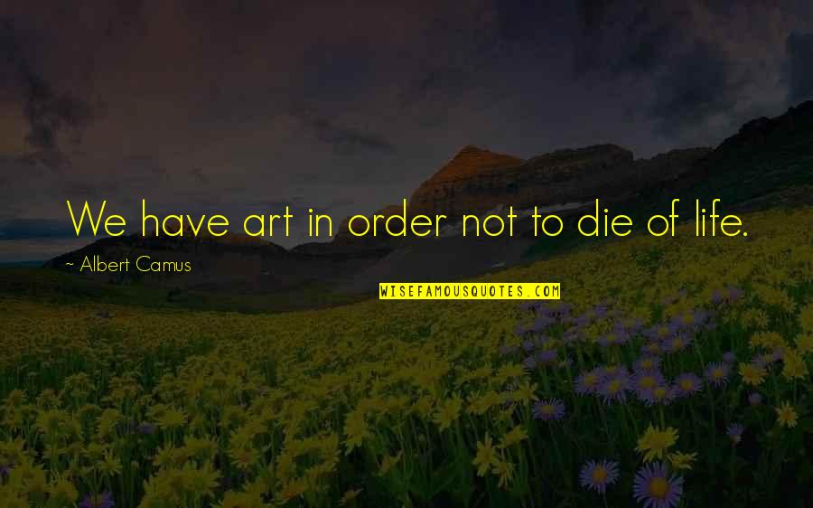 Life Camus Quotes By Albert Camus: We have art in order not to die