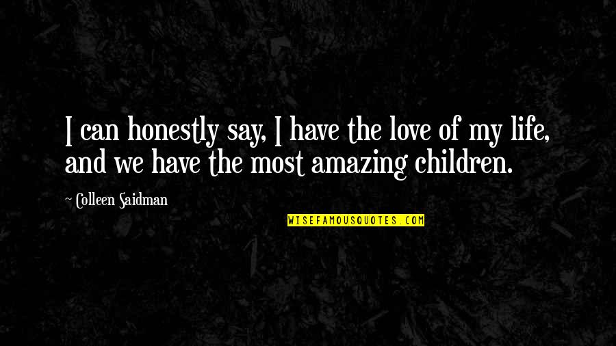 Life Can Be Amazing Quotes By Colleen Saidman: I can honestly say, I have the love Life Can Be Amazing Quotes By Colleen Saidman: I can honestly say, I have the love