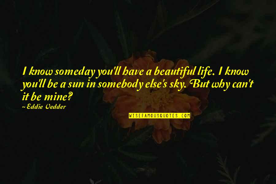 Life Can Be Beautiful Quotes By Eddie Vedder: I know someday you'll have a beautiful life. Life Can Be Beautiful Quotes By Eddie Vedder: I know someday you'll have a beautiful life.