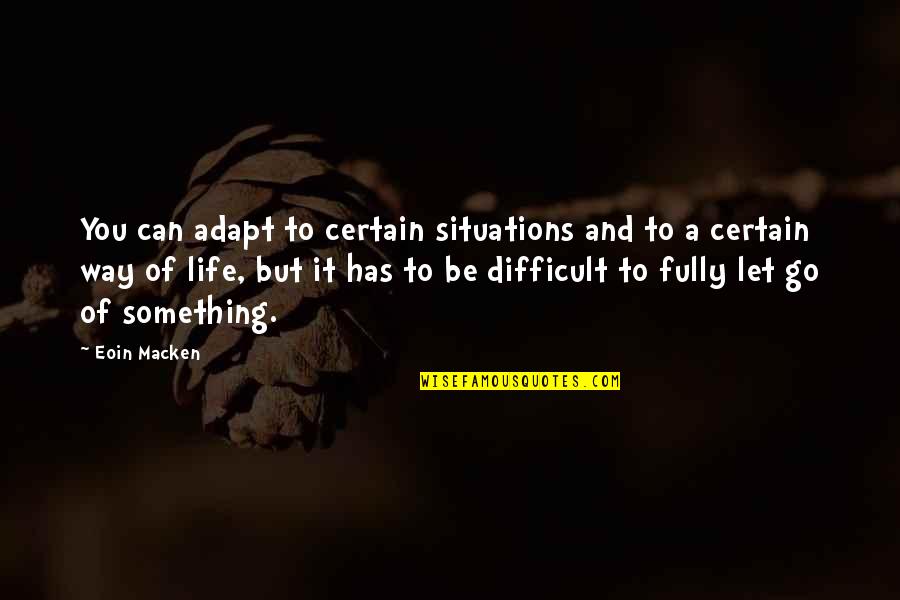 Life Can Be Difficult Quotes By Eoin Macken: You can adapt to certain situations and to
