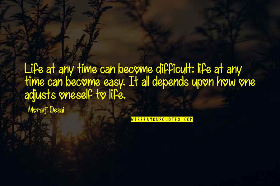 Life Can Be Difficult Quotes By Morarji Desai: Life at any time can become difficult: life