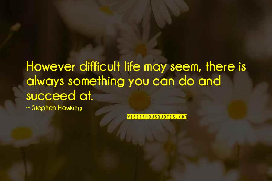 Life Can Be Difficult Quotes By Stephen Hawking: However difficult life may seem, there is always