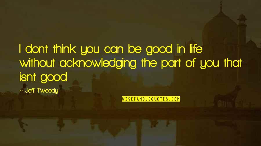 Life Can Be Good Quotes By Jeff Tweedy: I don't think you can be good in