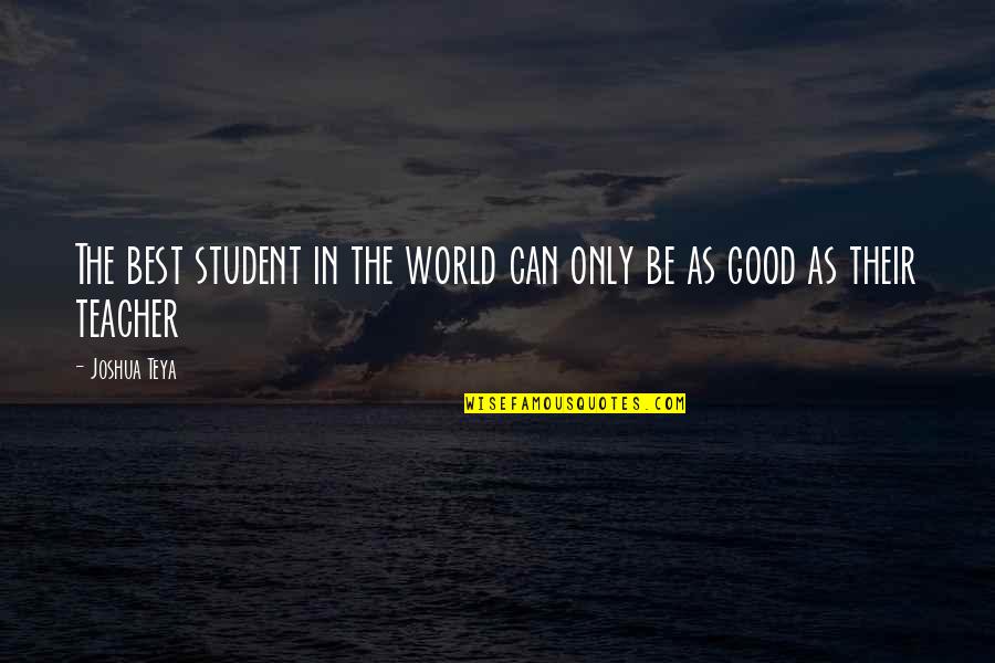 Life Can Be Good Quotes By Joshua Teya: The best student in the world can only
