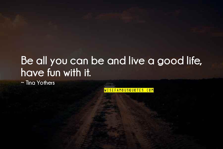 Life Can Be Good Quotes By Tina Yothers: Be all you can be and live a