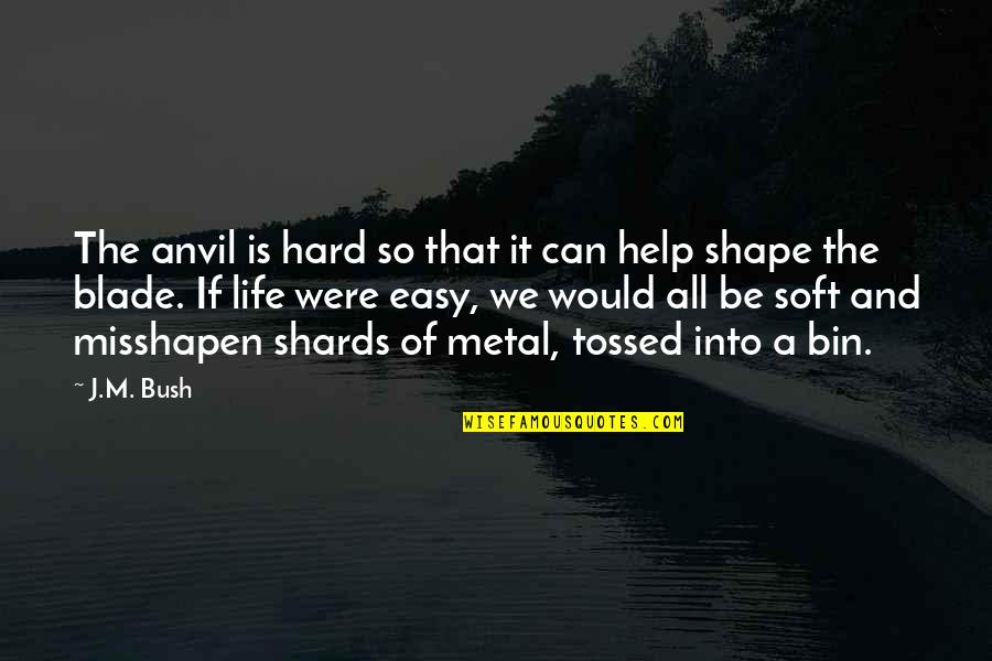 Life Can Be Hard Quotes By J.M. Bush: The anvil is hard so that it can